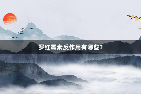 罗红霉素反作用有哪些？