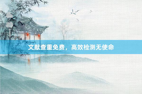 文献查重免费,高效检测无使命